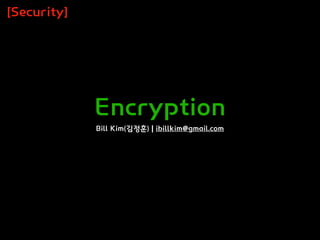 Encryption
Bill Kim(김정훈) | ibillkim@gmail.com
[Security]
 
