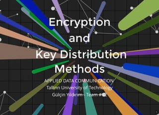 1
EncryptionEncryption
andand
Key DistributionKey Distribution
MethodsMethods
APPLIED DATA COMMUNICATION
Tallinn University of Technology
Gülçin Yıldırım - Team #12
 