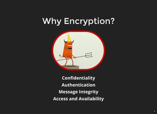 3
Why Encryption?Why Encryption?
Conﬁdentiality
Authentication
Message Integrity
Access and Availability
 