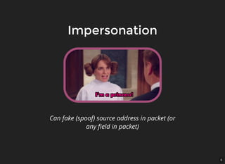 6
ImpersonationImpersonation
Can fake (spoof) source address in packet (or
any ﬁeld in packet)
 