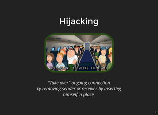 7
HijackingHijacking
"Take over" ongoing connection
by removing sender or receiver by inserting
himself in place
 