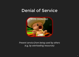 8
Denial of ServiceDenial of Service
Prevent service from being used by others
(e.g, by overloading resources)
 