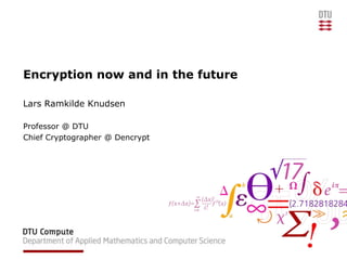 Encryption now and in the future
Lars Ramkilde Knudsen
Professor @ DTU
Chief Cryptographer @ Dencrypt
 