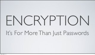 ENCRYPTION
It’s For MoreThan Just Passwords
1Thursday, May 16, 13
 