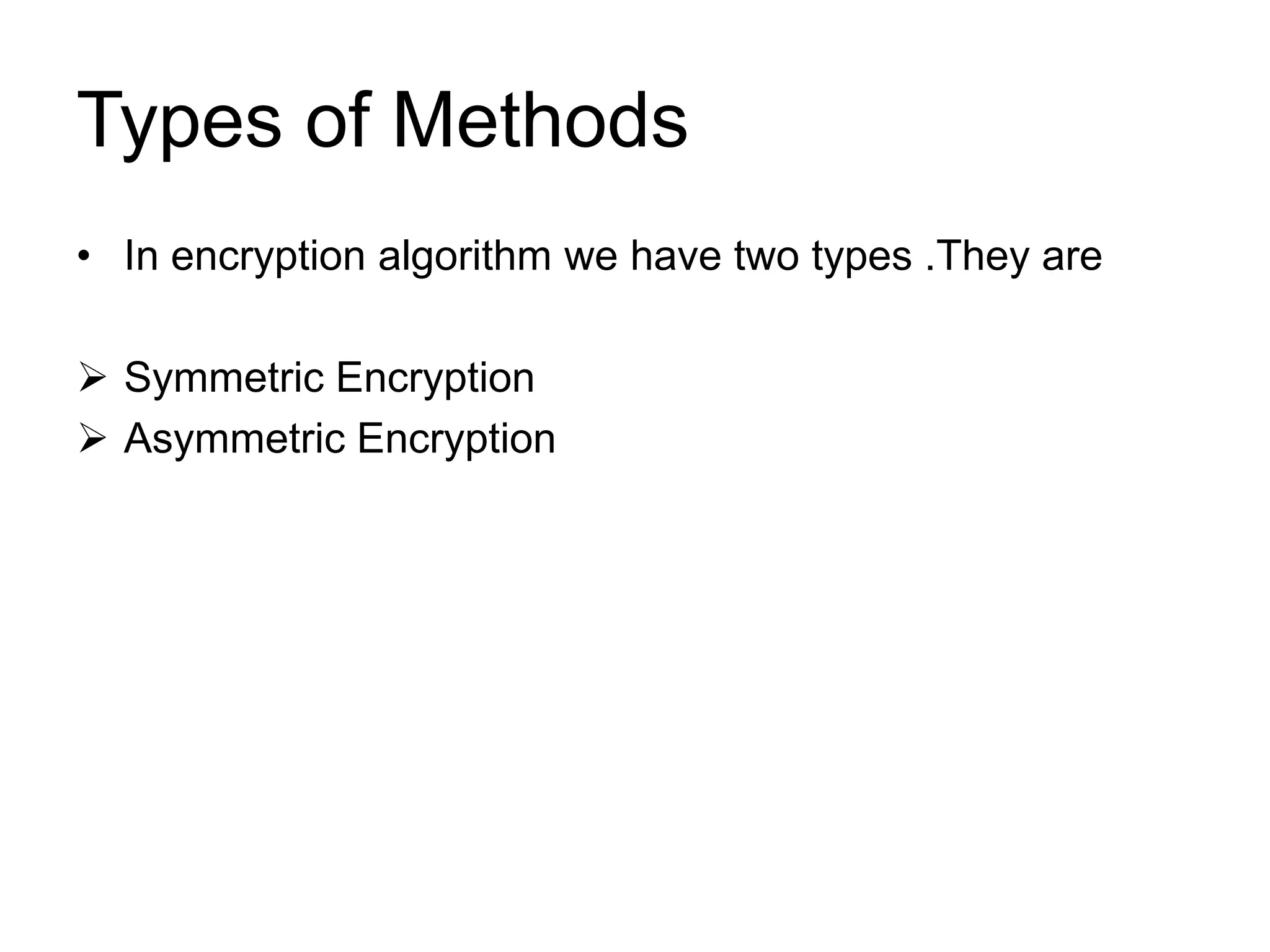 Types of Methods
• In encryption algorithm we have two types .They are
 Symmetric Encryption
 Asymmetric Encryption
 