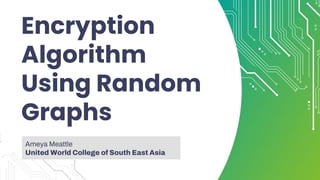 Encryption
Algorithm
Using Random
Graphs
Ameya Meattle
United World College of South East Asia
 
