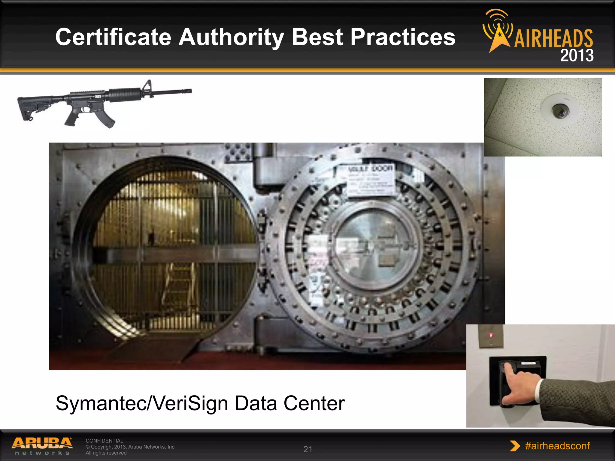 CONFIDENTIAL
© Copyright 2013. Aruba Networks, Inc.
All rights reserved 21 #airheadsconf
Certificate Authority Best Practices
Symantec/VeriSign Data Center
 