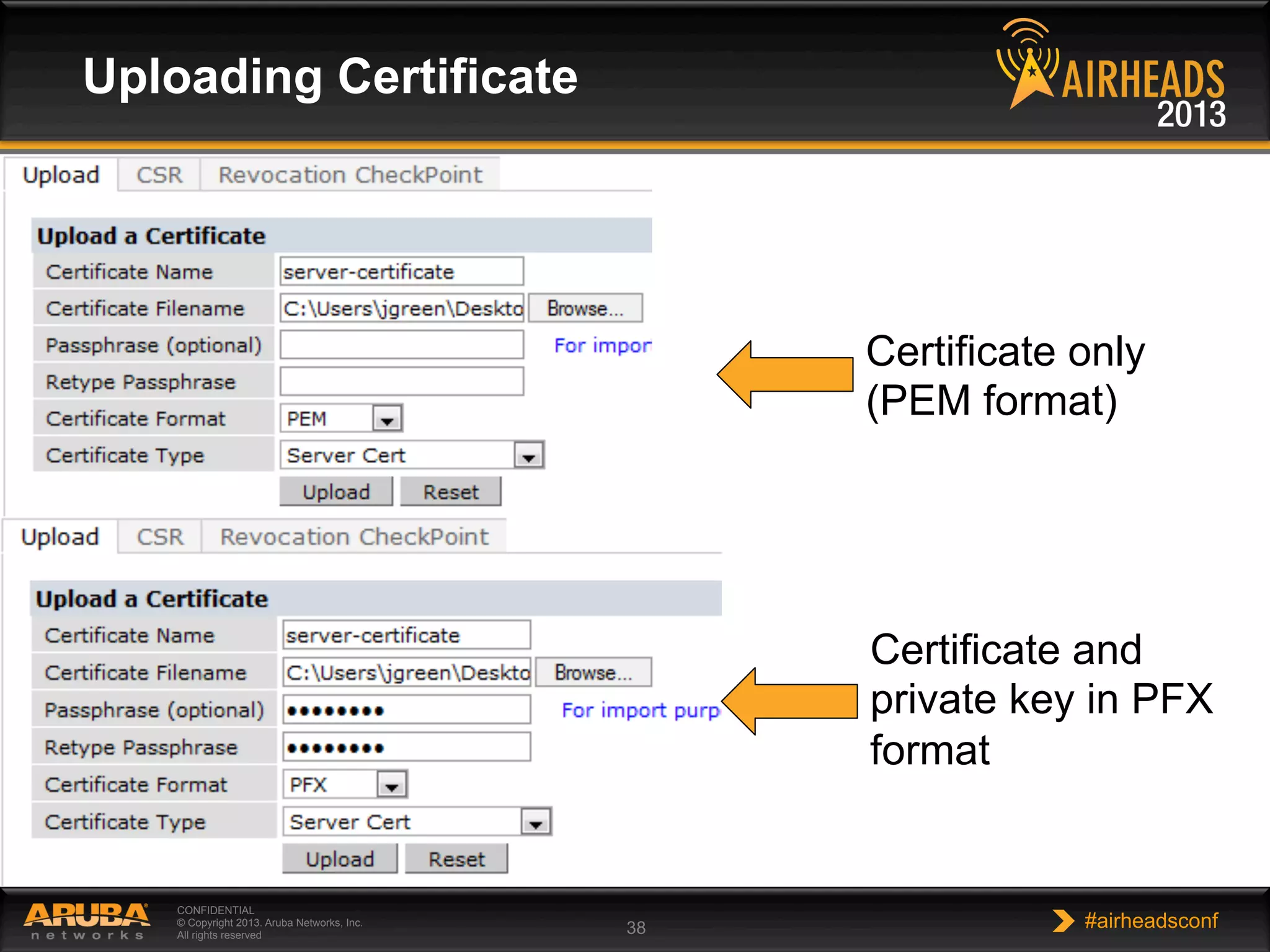 CONFIDENTIAL
© Copyright 2013. Aruba Networks, Inc.
All rights reserved 38 #airheadsconf
Uploading Certificate
Certificate only
(PEM format)
Certificate and
private key in PFX
format
 