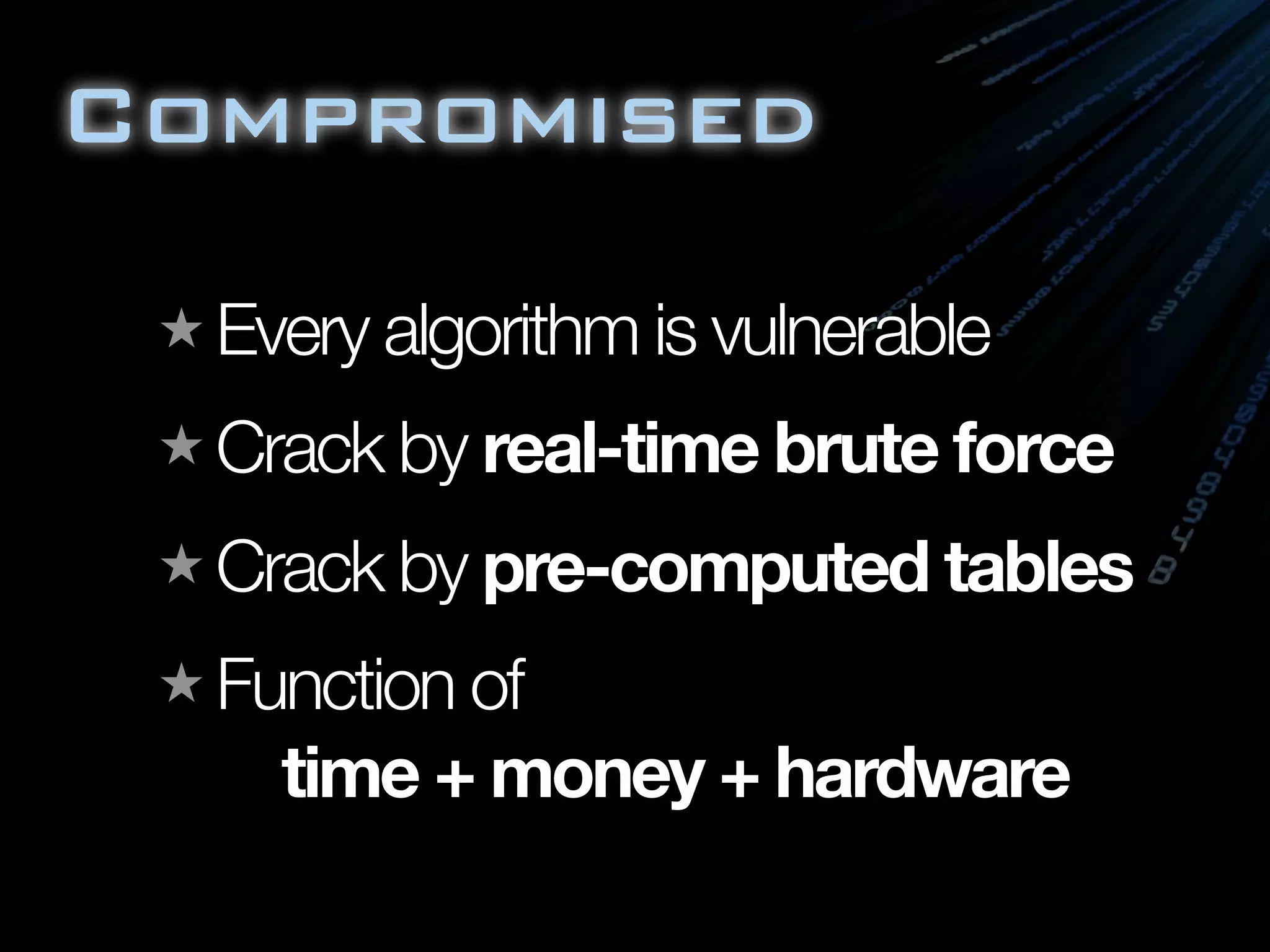 Compromised

  Every algorithm is vulnerable
  Crack by real-time brute force
  Crack by pre-computed tables
  Function of
    time + money + hardware
 
