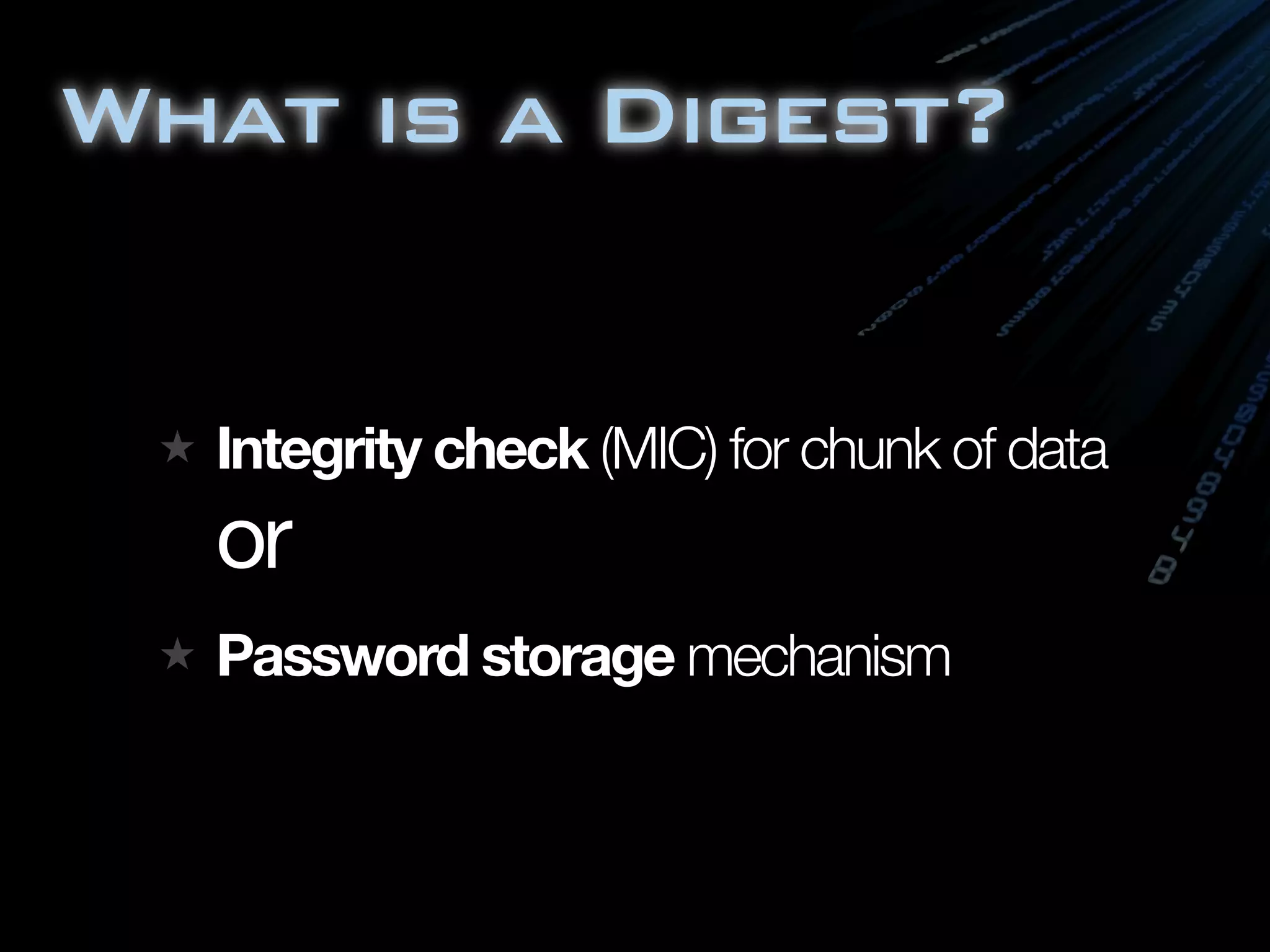 What is a Digest?


  Integrity check (MIC) for chunk of data
  or
  Password storage mechanism
 