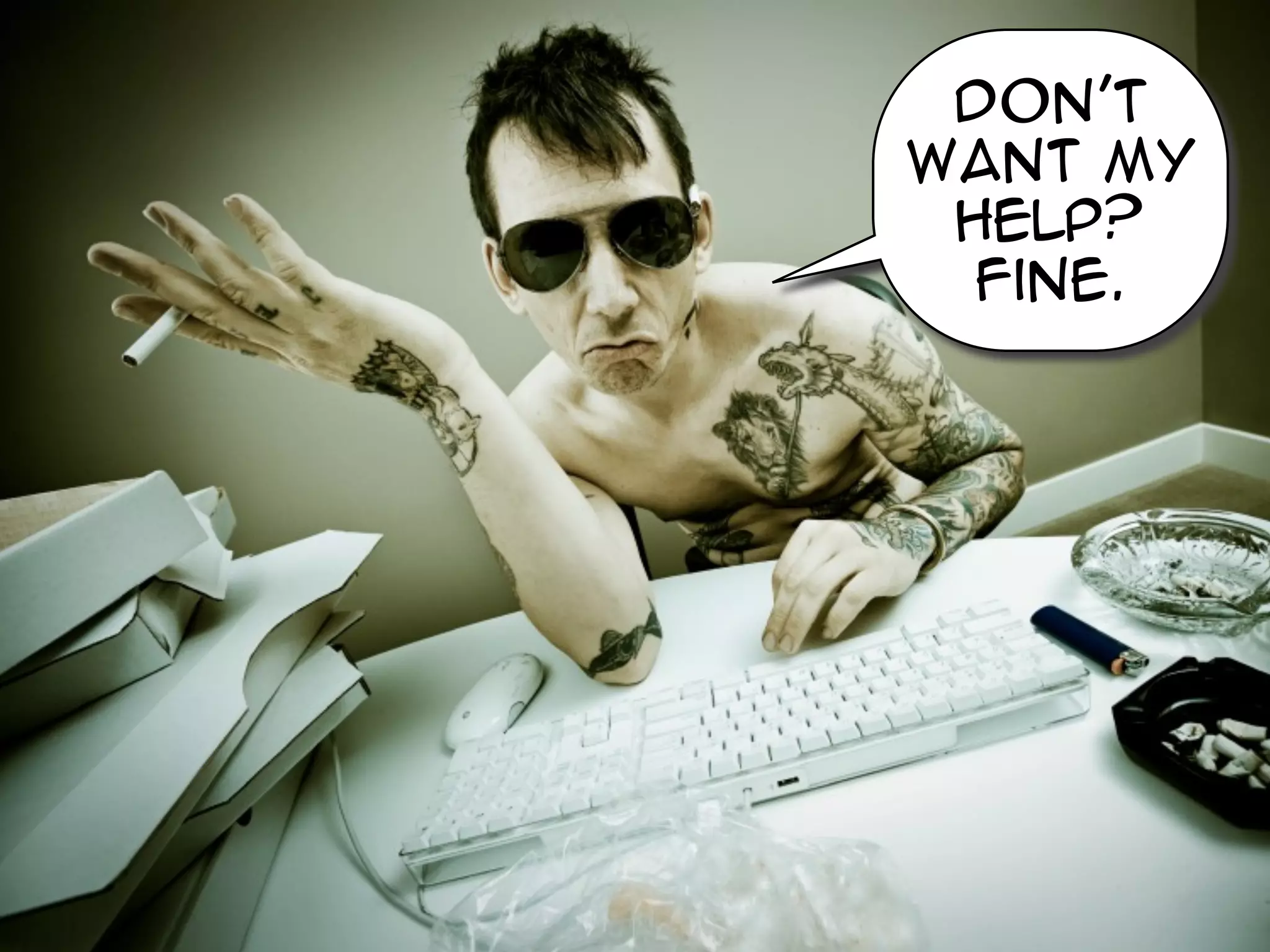 Don’t
want my
 help?
  fine.
 