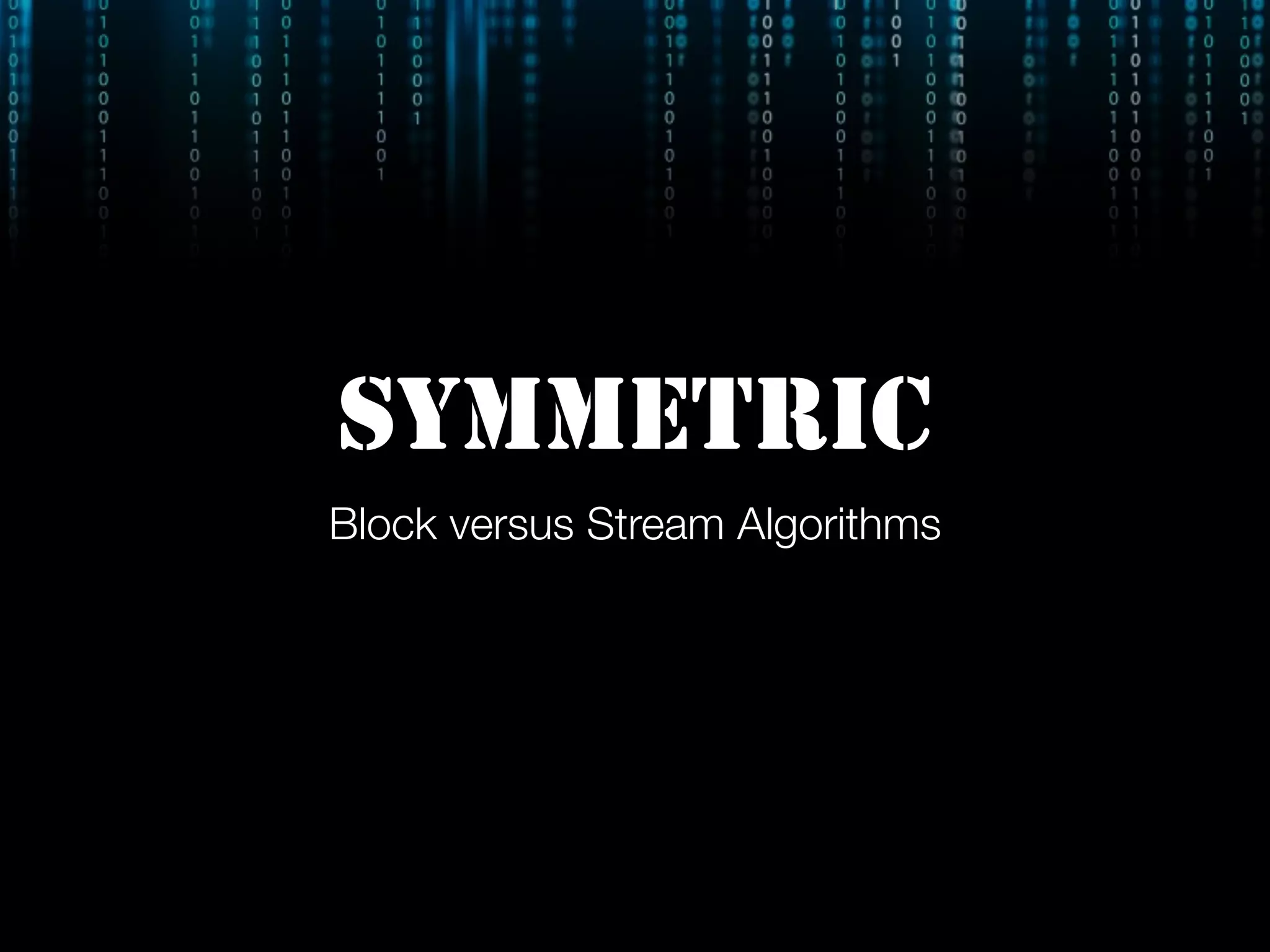 SYMMETRIC
Block versus Stream Algorithms
 