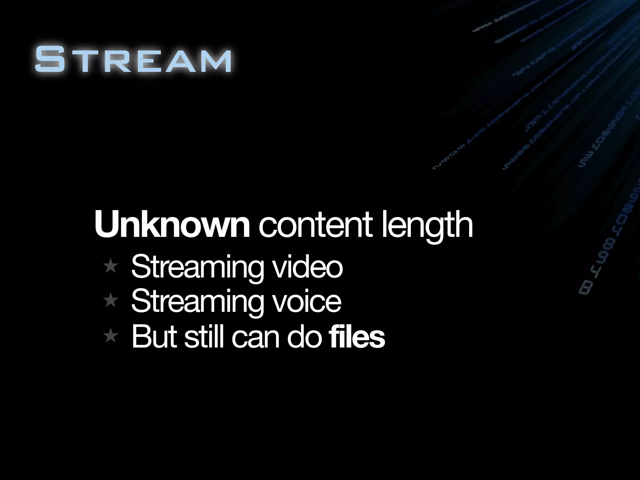 Stream


 Unknown content length
   Streaming video
   Streaming voice
   But still can do files
 