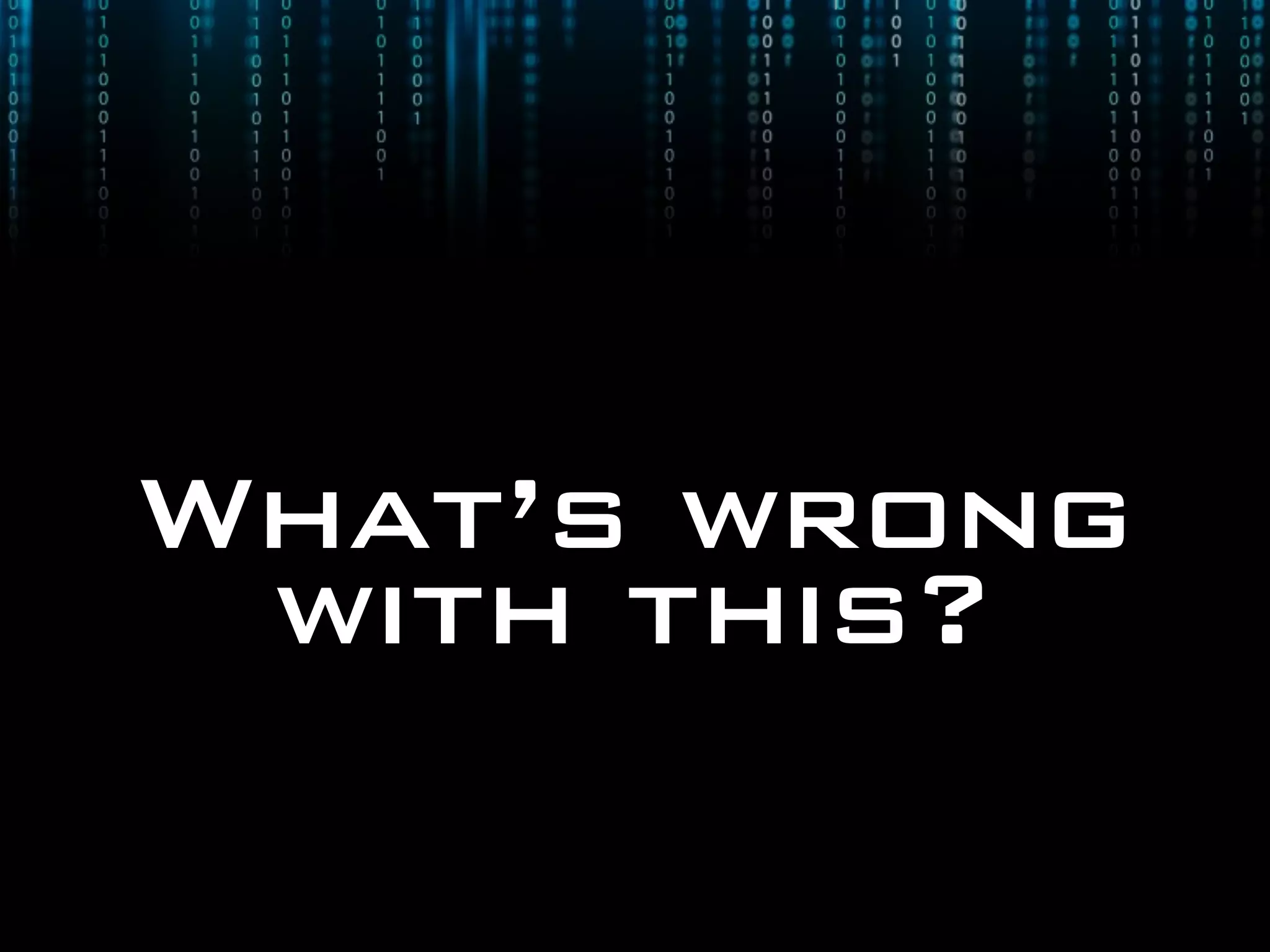 What’s wrong
 with this?
 