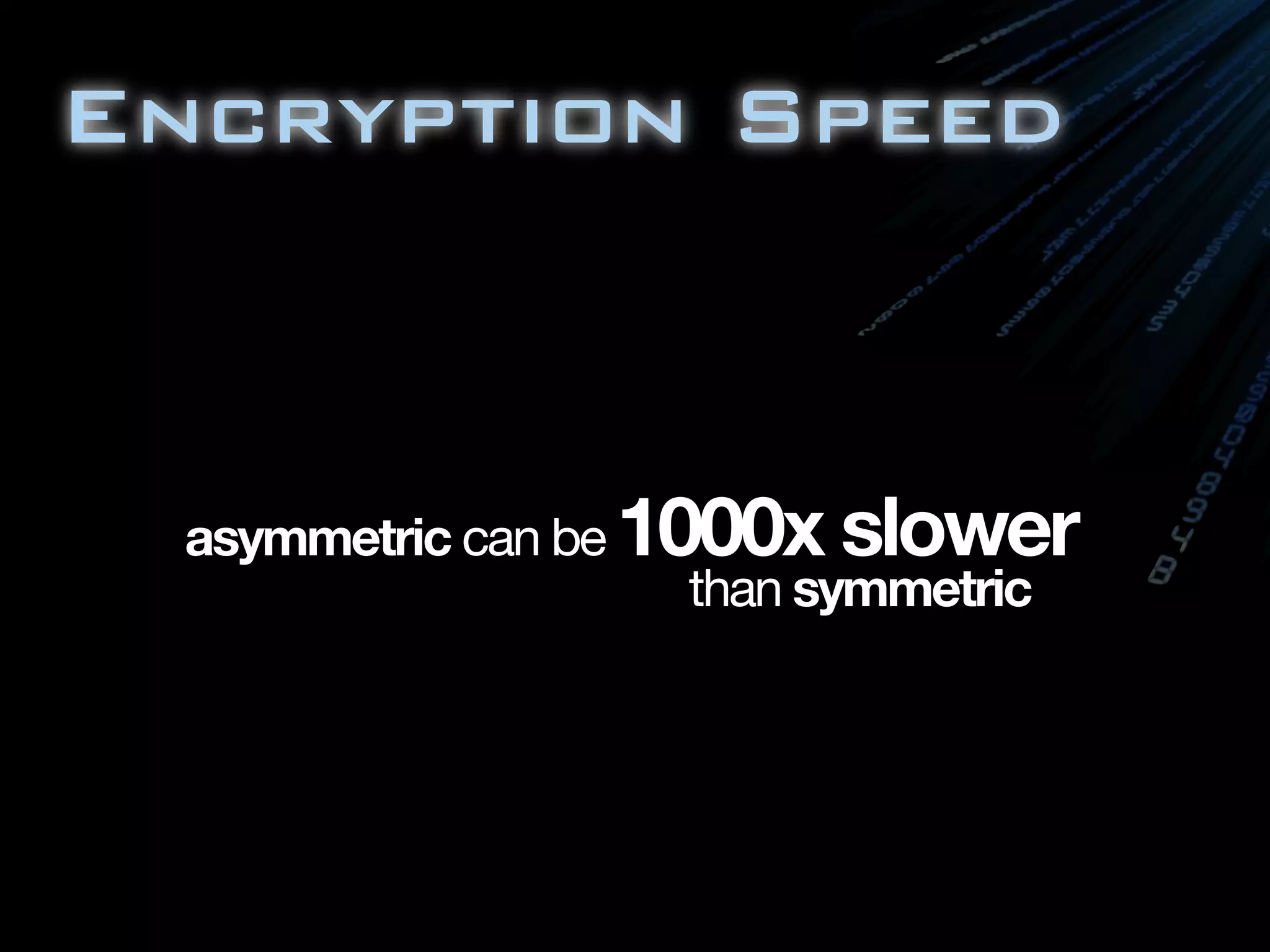 Encryption Speed



  asymmetric can be 1000x slower
                      than symmetric
 