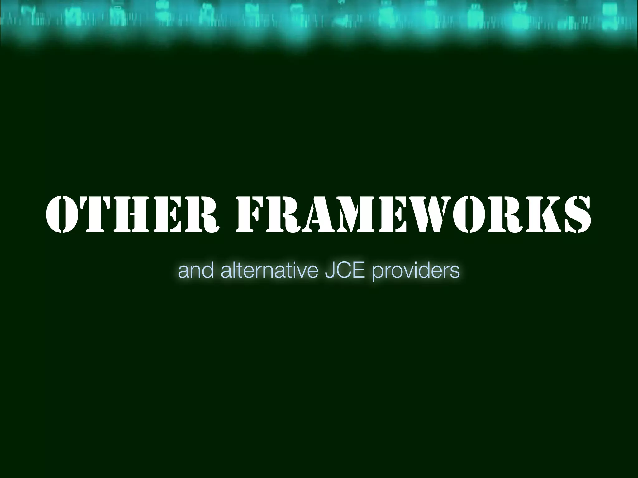 OTHER FRAMEWORKS
   and alternative JCE providers
 