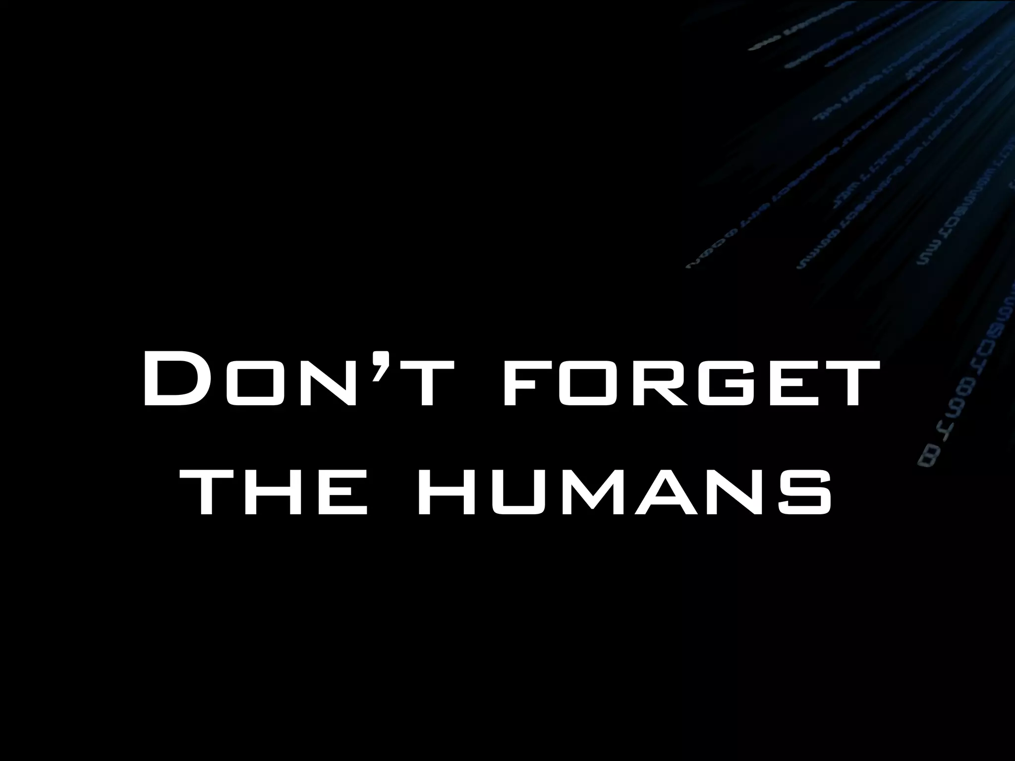 Don’t forget
 the humans
 