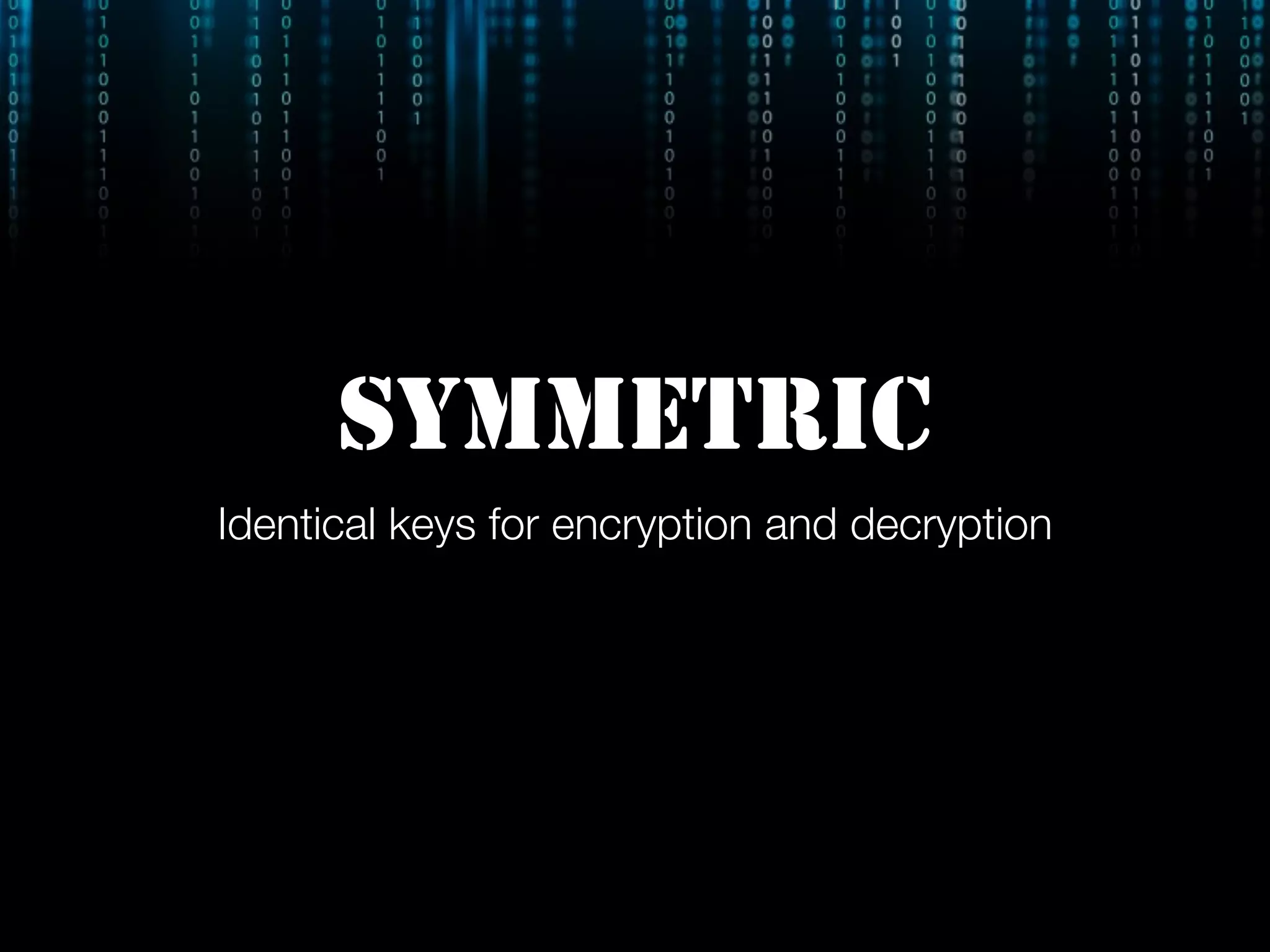 SYMMETRIC
Identical keys for encryption and decryption
 