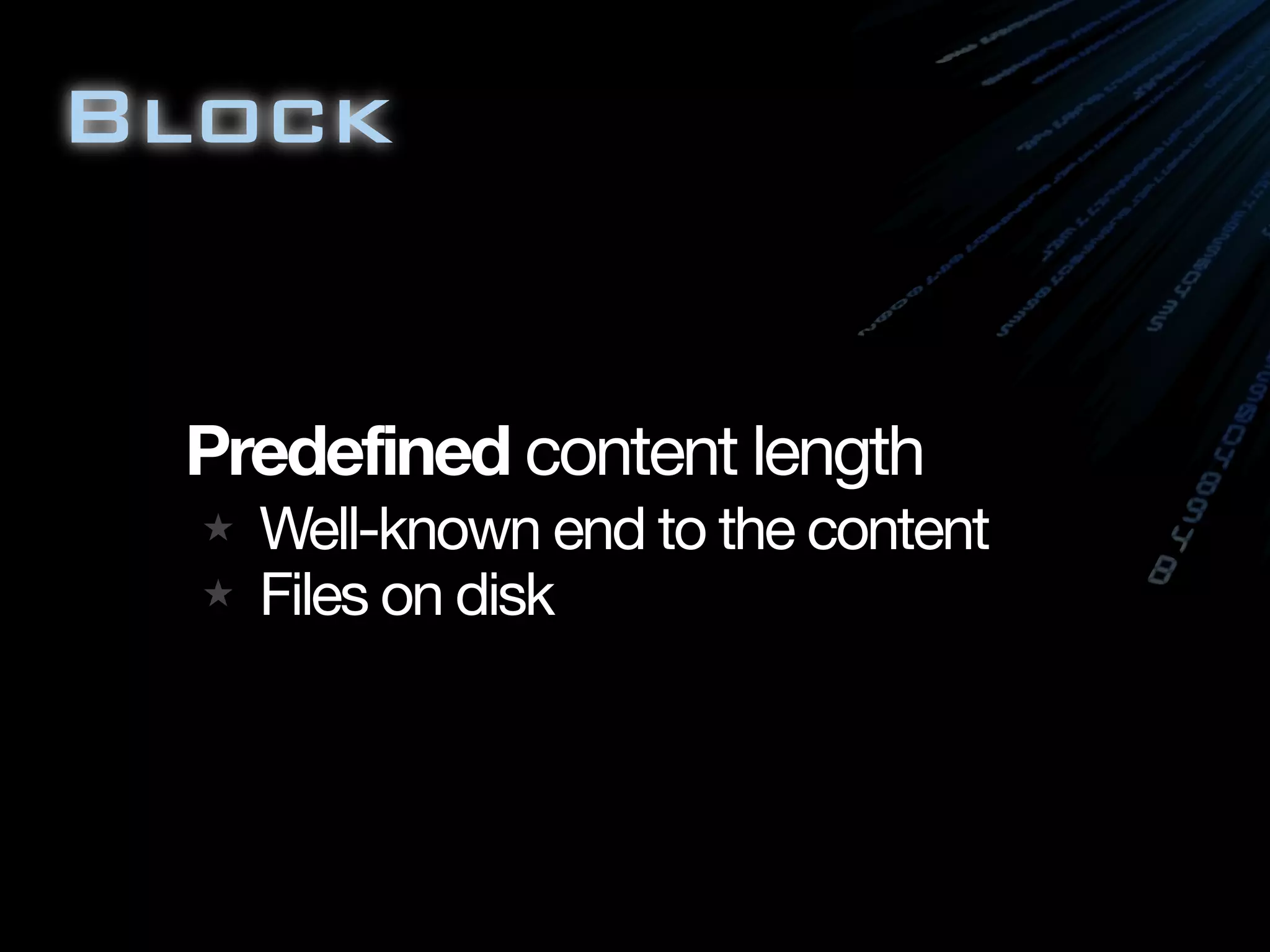 Block
Predefined content length
★ Well-known end to the content
★ Files on disk
 