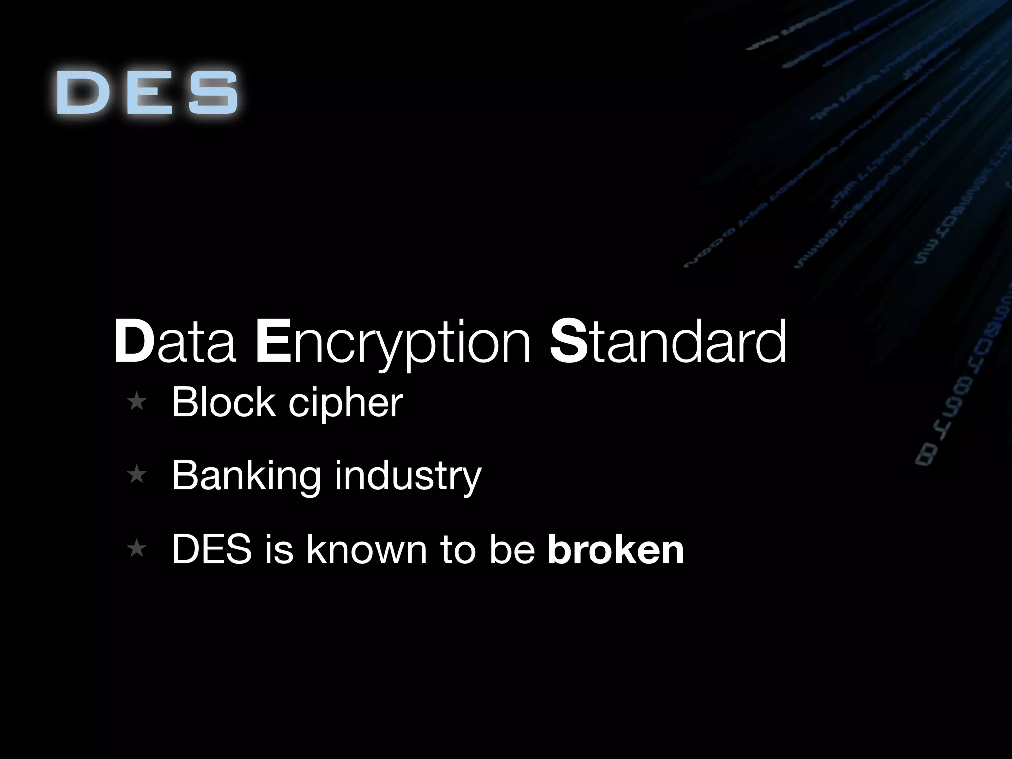 DES
Data Encryption Standard
★ Block cipher
★ Banking industry
★ DES is known to be broken
 