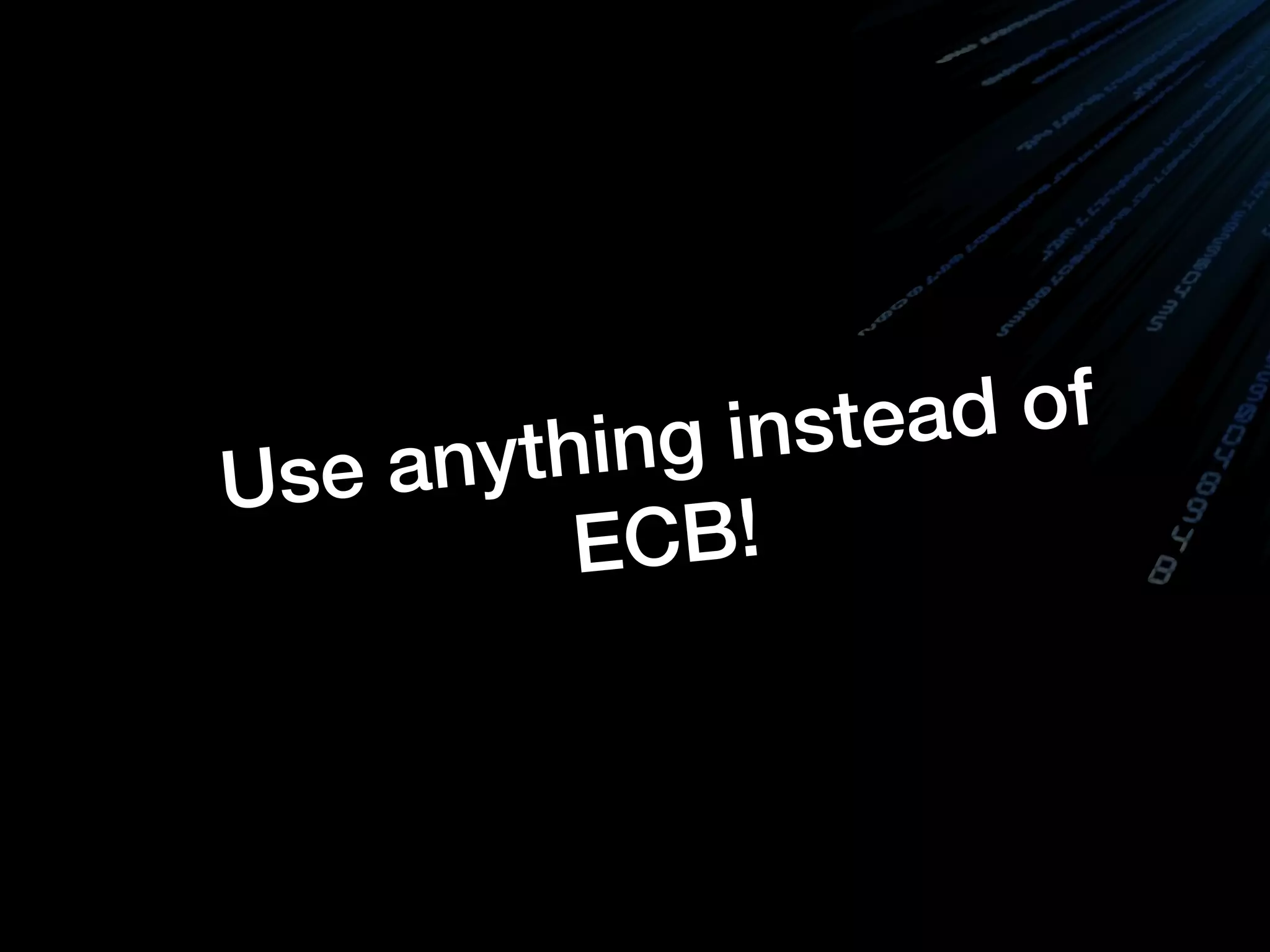 Use anything instead of
ECB!
 