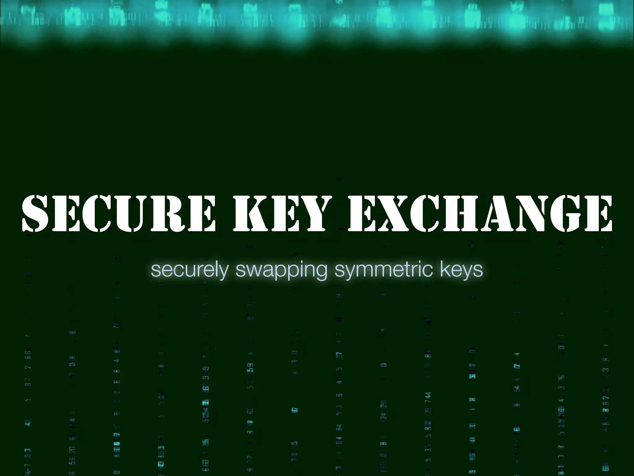 SECURE KEY EXCHANGE
securely swapping symmetric keys
 
