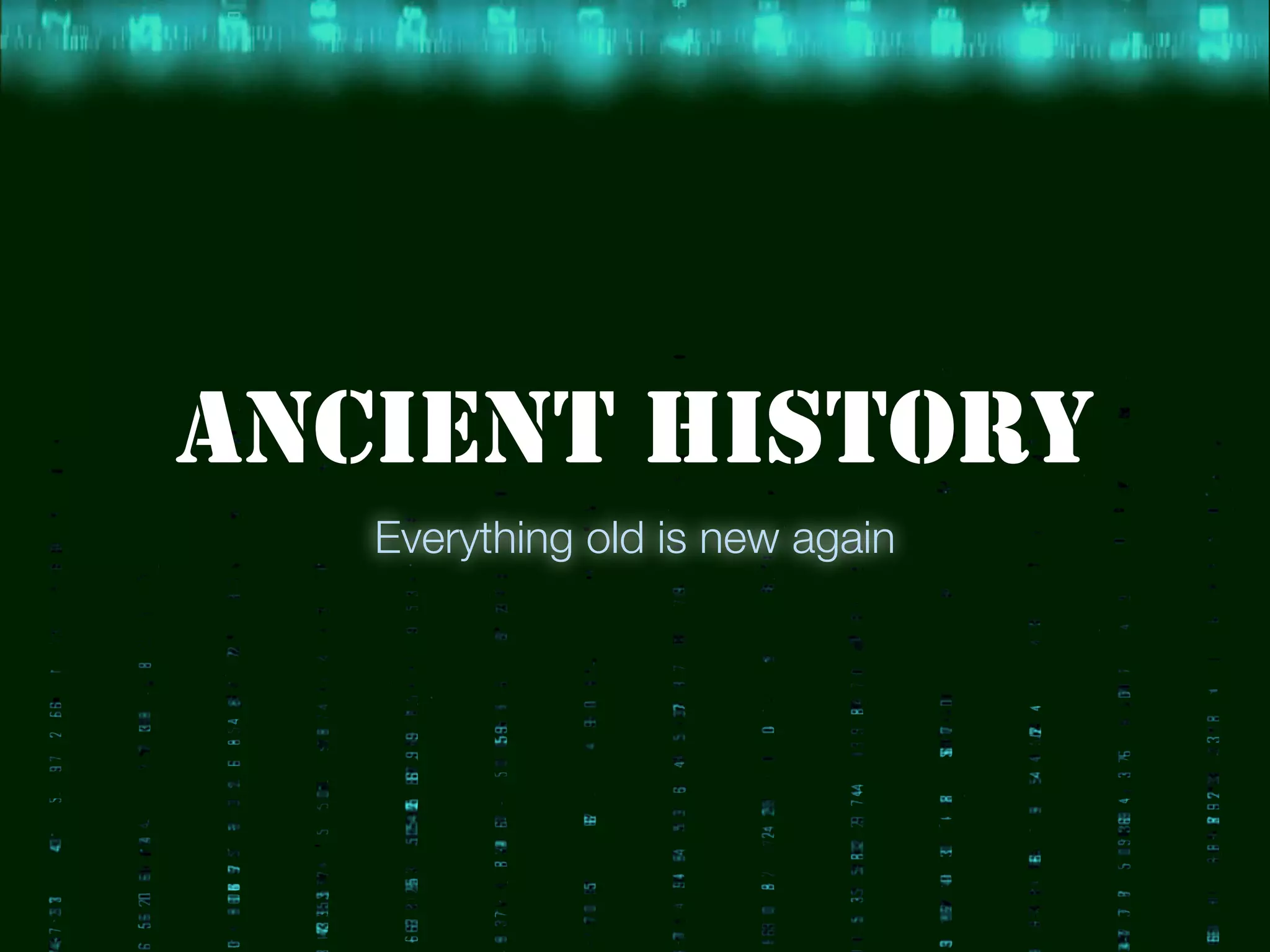 ANCIENT HISTORY
Everything old is new again
 