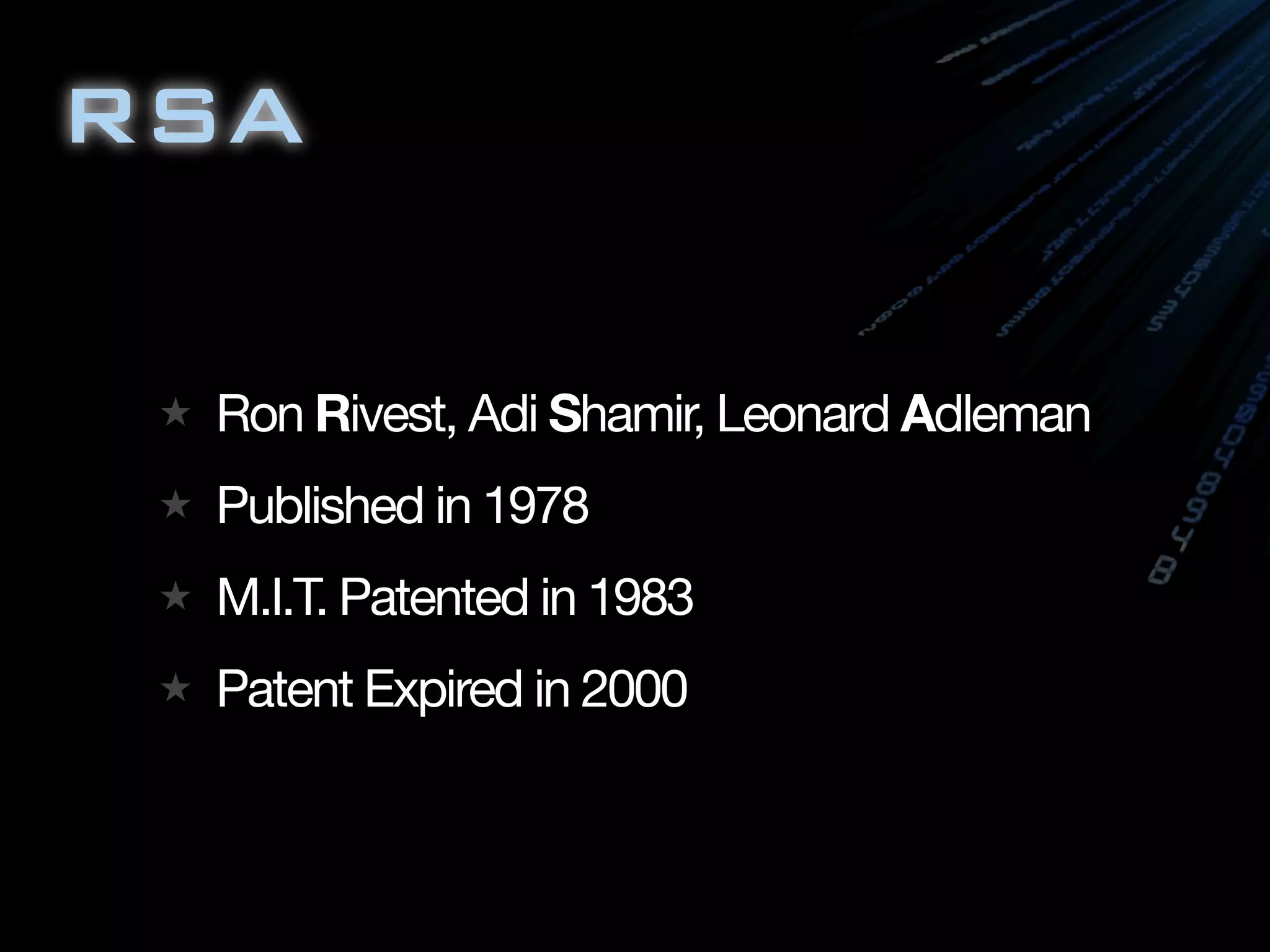RSA
★ Ron Rivest, Adi Shamir, Leonard Adleman
★ Published in 1978
★ M.I.T. Patented in 1983
★ Patent Expired in 2000
 