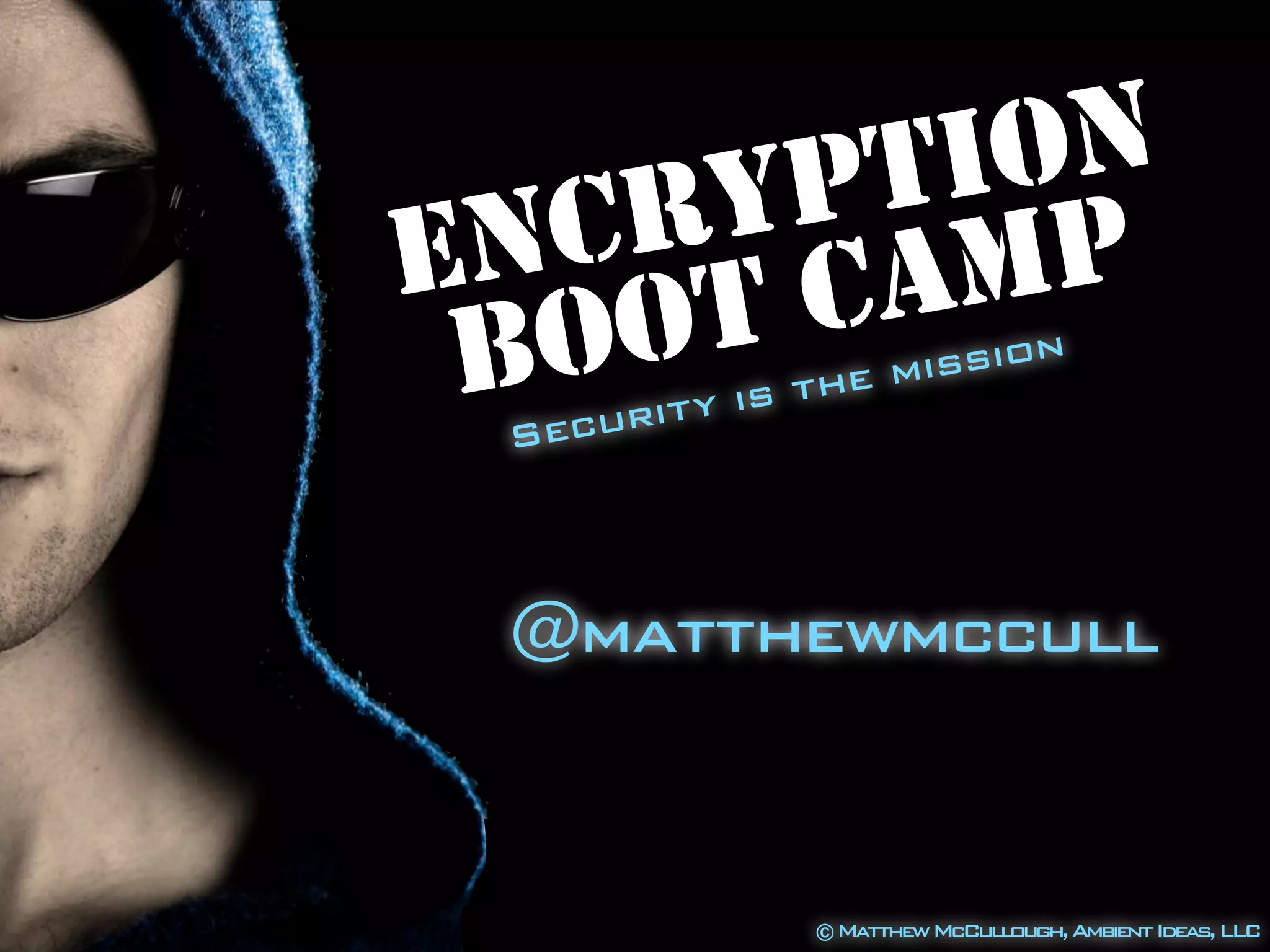 ENCRYPTION
BOOT CAMP
Security is the mission
@matthewmccull
©MatthewMcCullough,AmbientIdeas,LLC
 