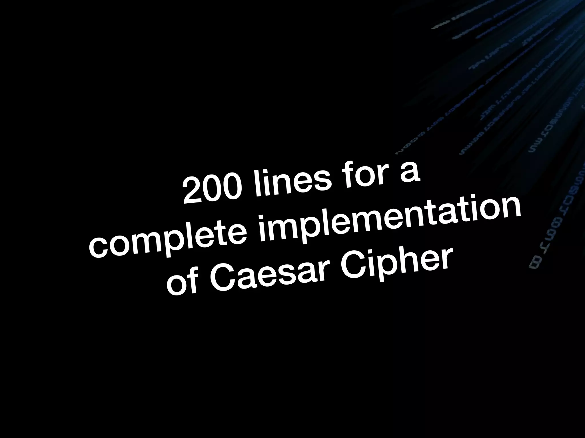 200 lines for a
complete implementation
of Caesar Cipher
 