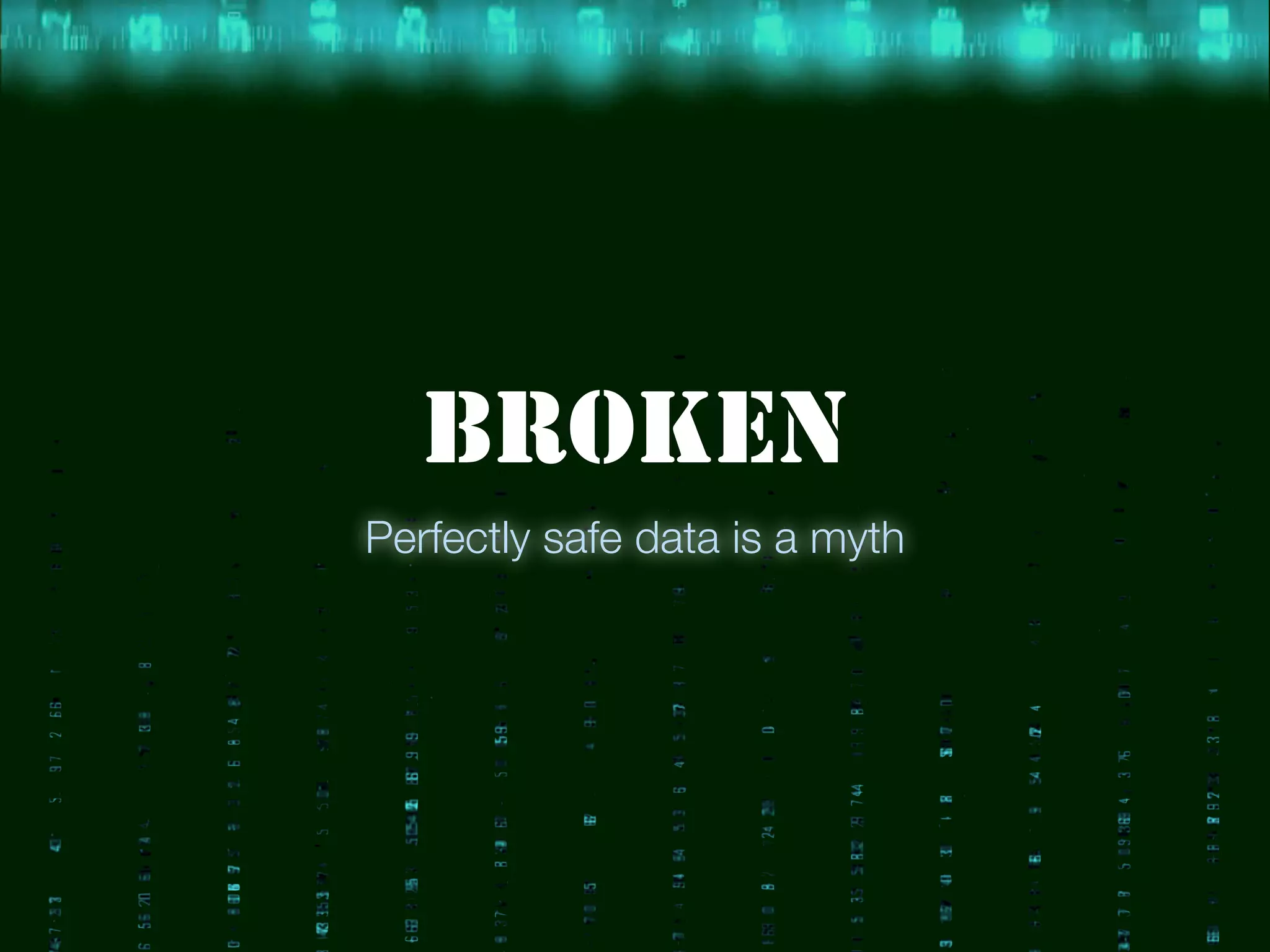 BROKEN
Perfectly safe data is a myth
 