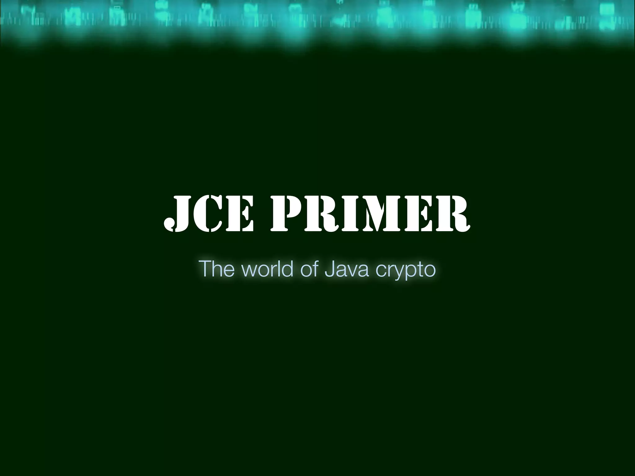 JCE PRIMER
The world of Java crypto
 