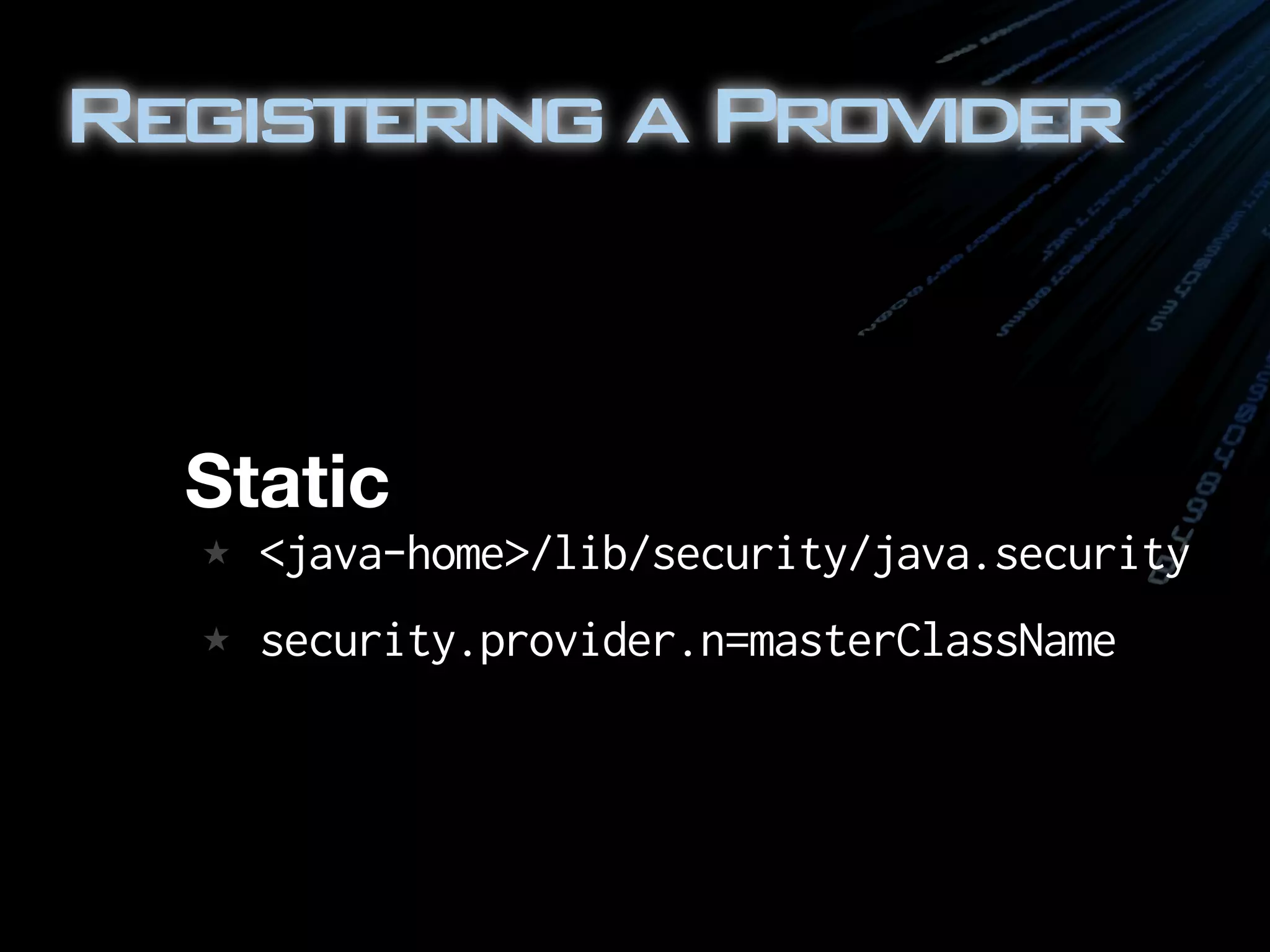 RegisteringaProvider
Static
★ <java-home>/lib/security/java.security
★ security.provider.n=masterClassName
 