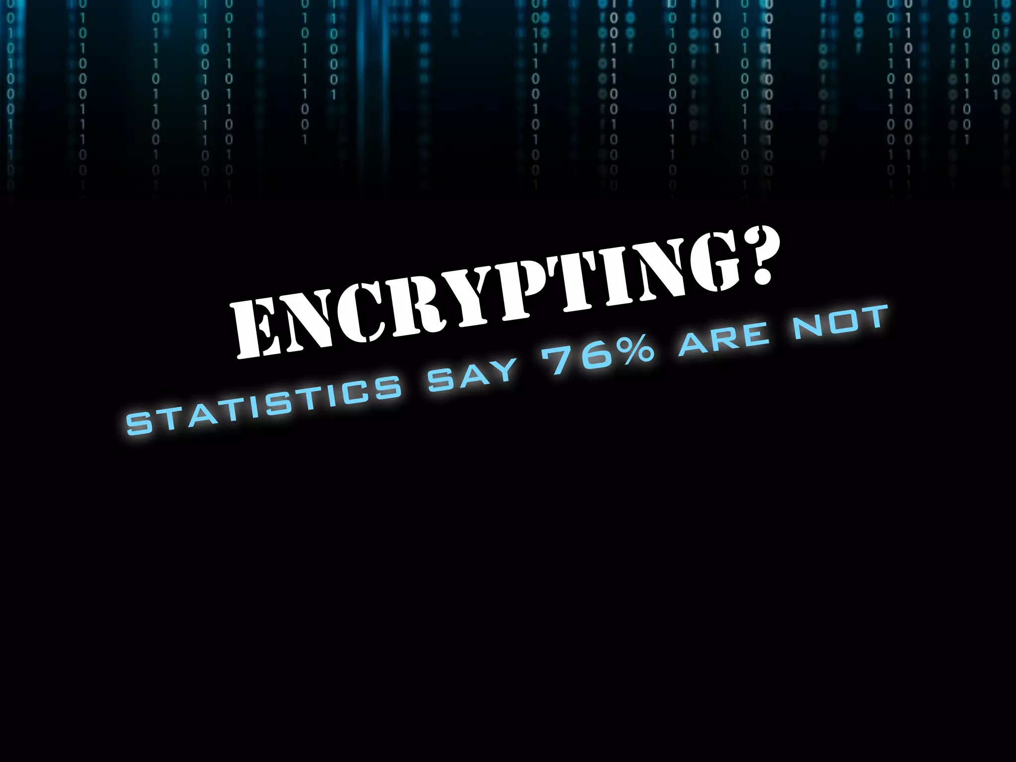 ENCRYPTING?
statistics say 76% are not
 