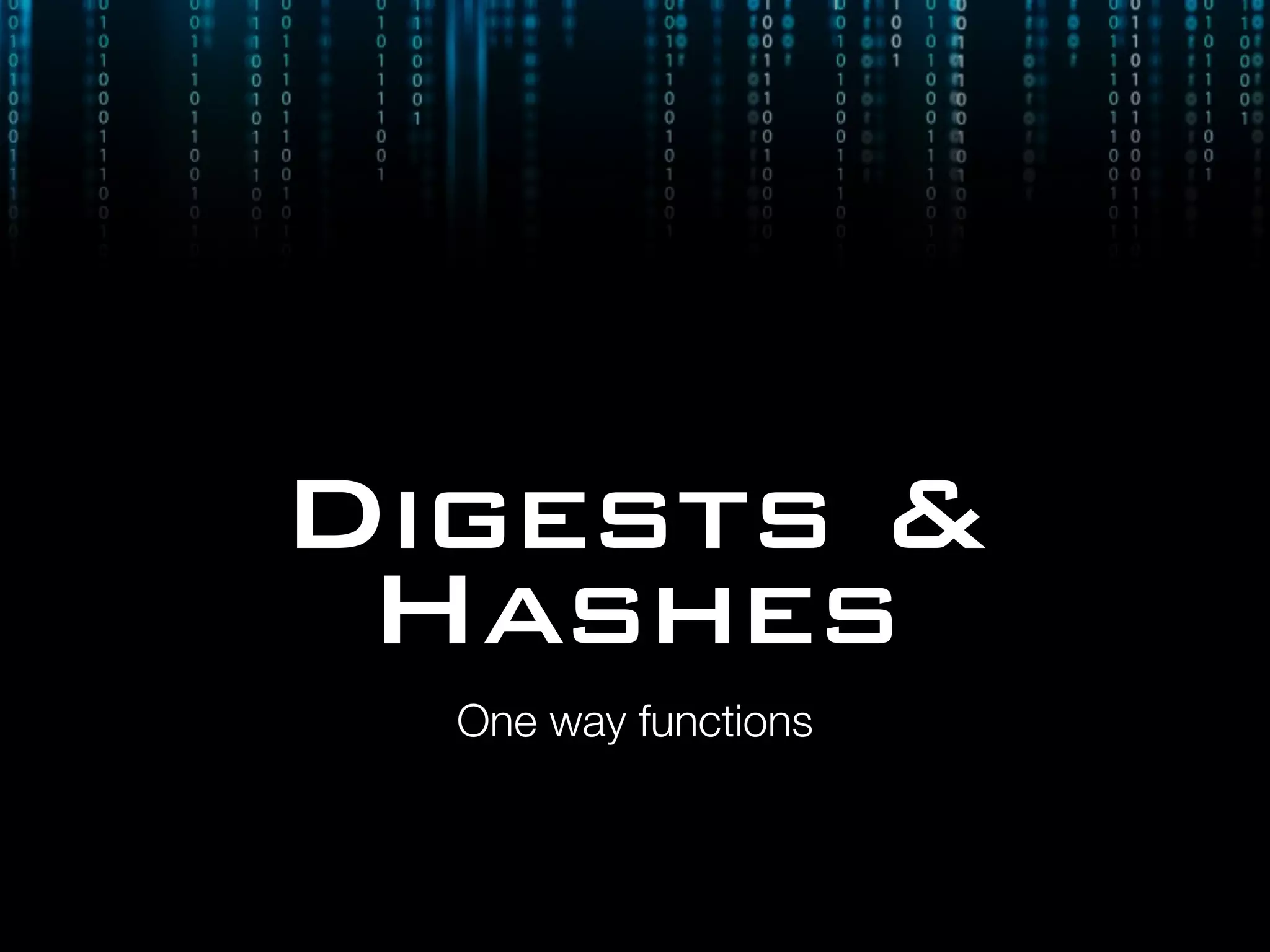 Digests &
Hashes
One way functions
 