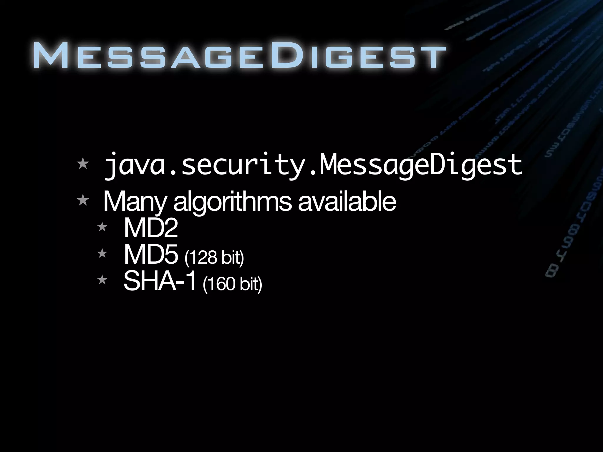 MessageDigest
★ java.security.MessageDigest
★ Many algorithms available
★ MD2
★ MD5 (128 bit)
★ SHA-1(160 bit)
 