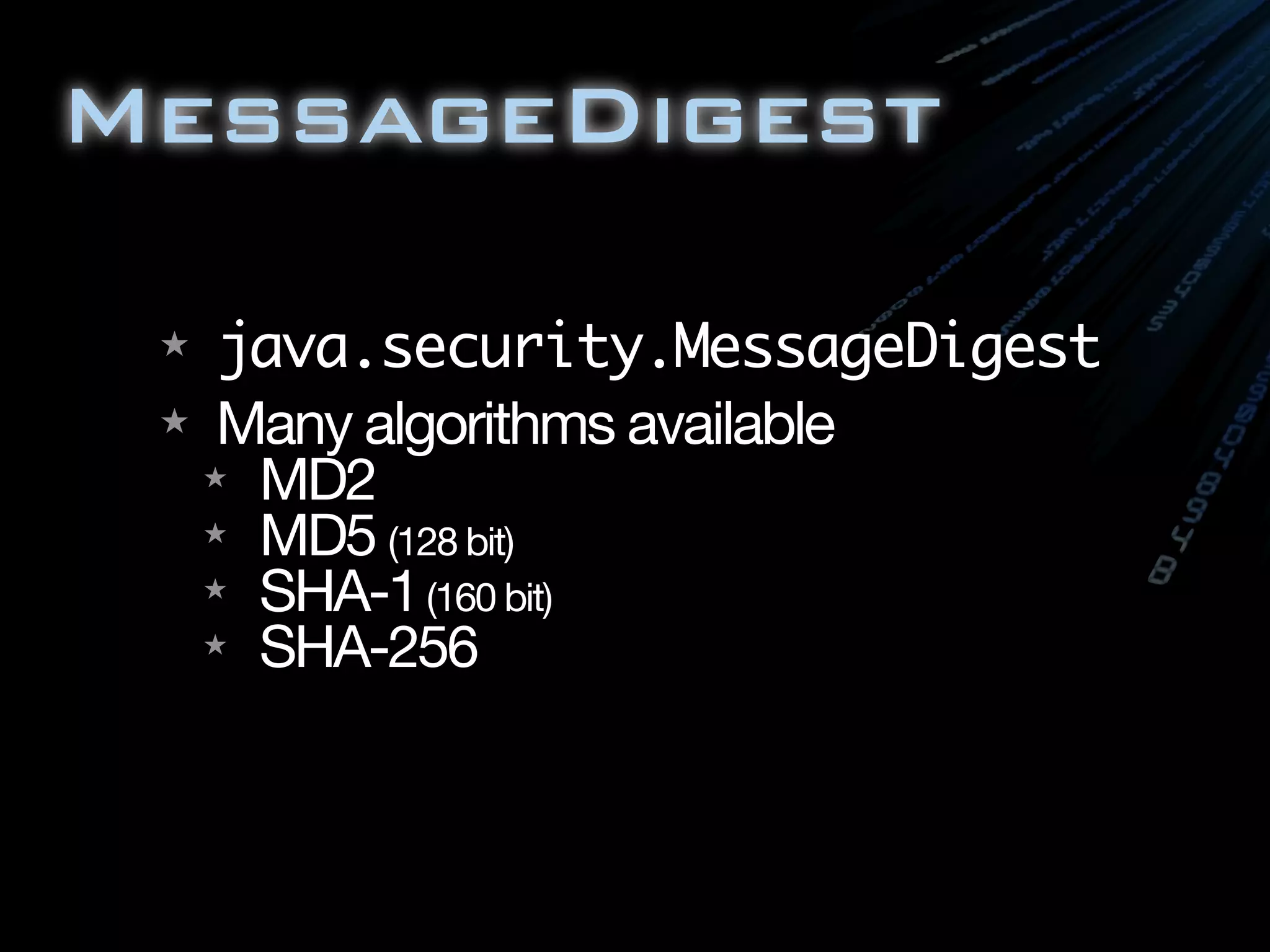 MessageDigest
★ java.security.MessageDigest
★ Many algorithms available
★ MD2
★ MD5 (128 bit)
★ SHA-1(160 bit)
★ SHA-256
 
