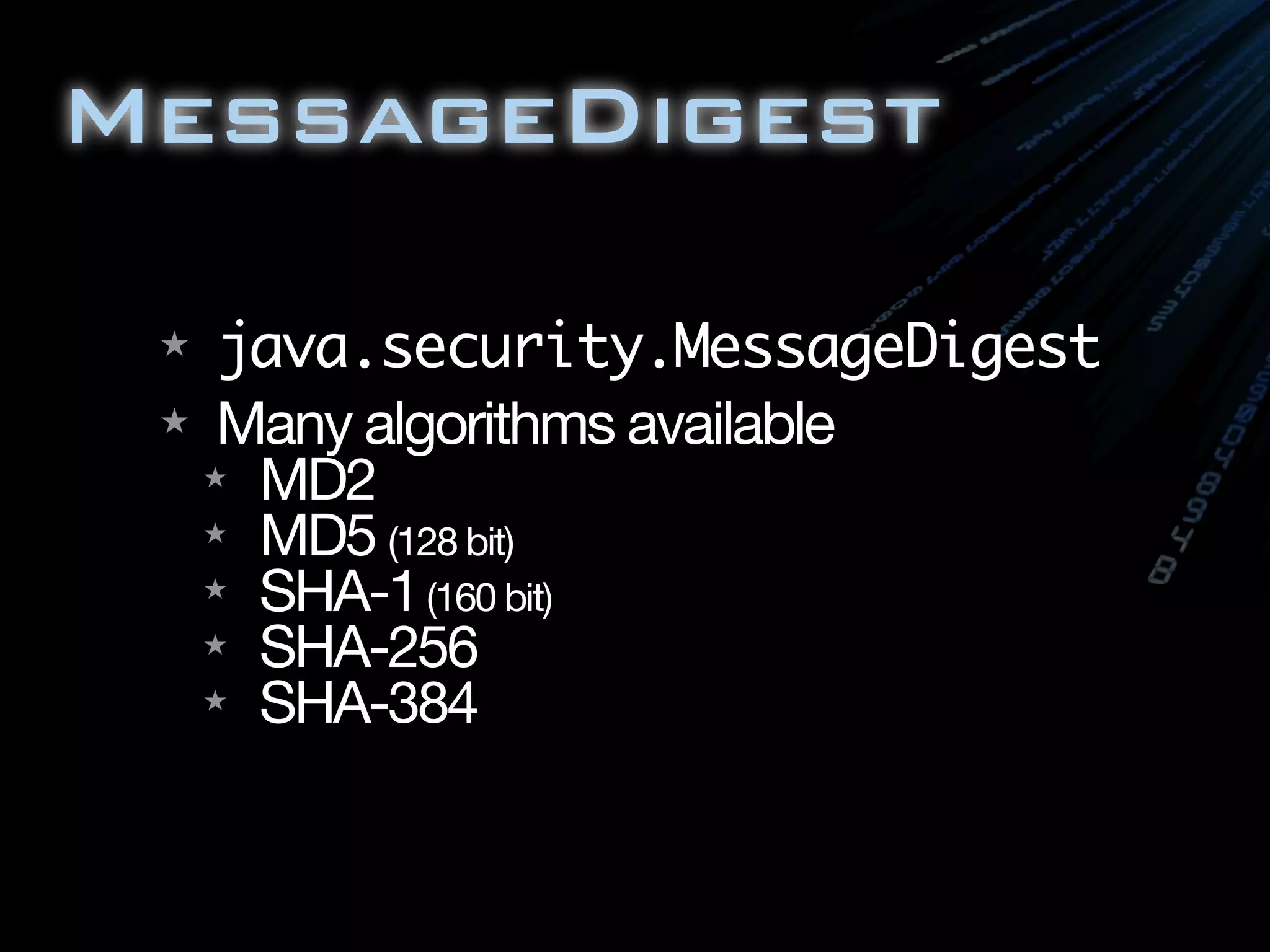 MessageDigest
★ java.security.MessageDigest
★ Many algorithms available
★ MD2
★ MD5 (128 bit)
★ SHA-1(160 bit)
★ SHA-256
★ SHA-384
 