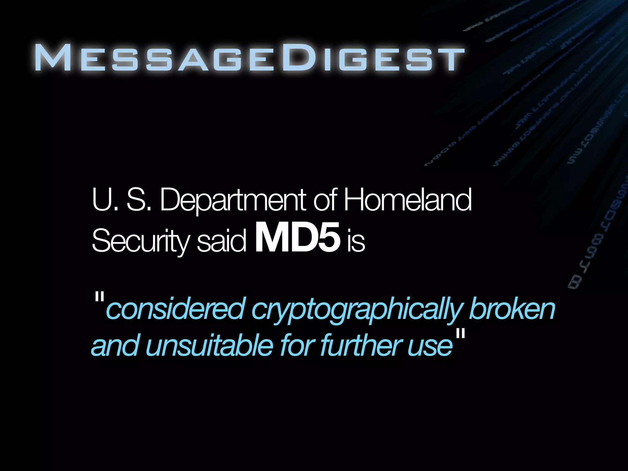 MessageDigest
U. S. Department of Homeland
Security said MD5is
"considered cryptographically broken
and unsuitable for further use"
 