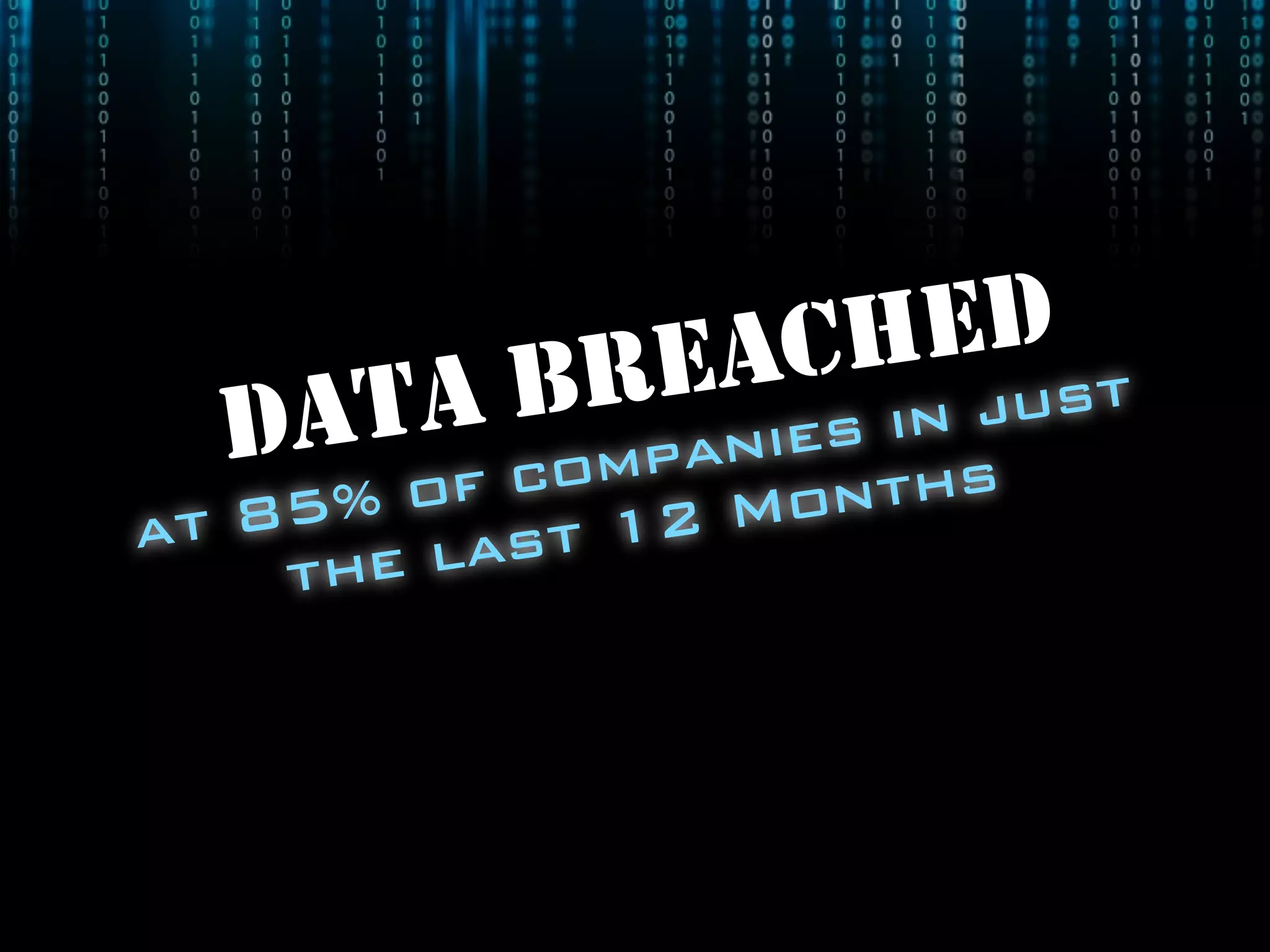 DATA BREACHED
at 85% of companies in just
the last 12 Months
 