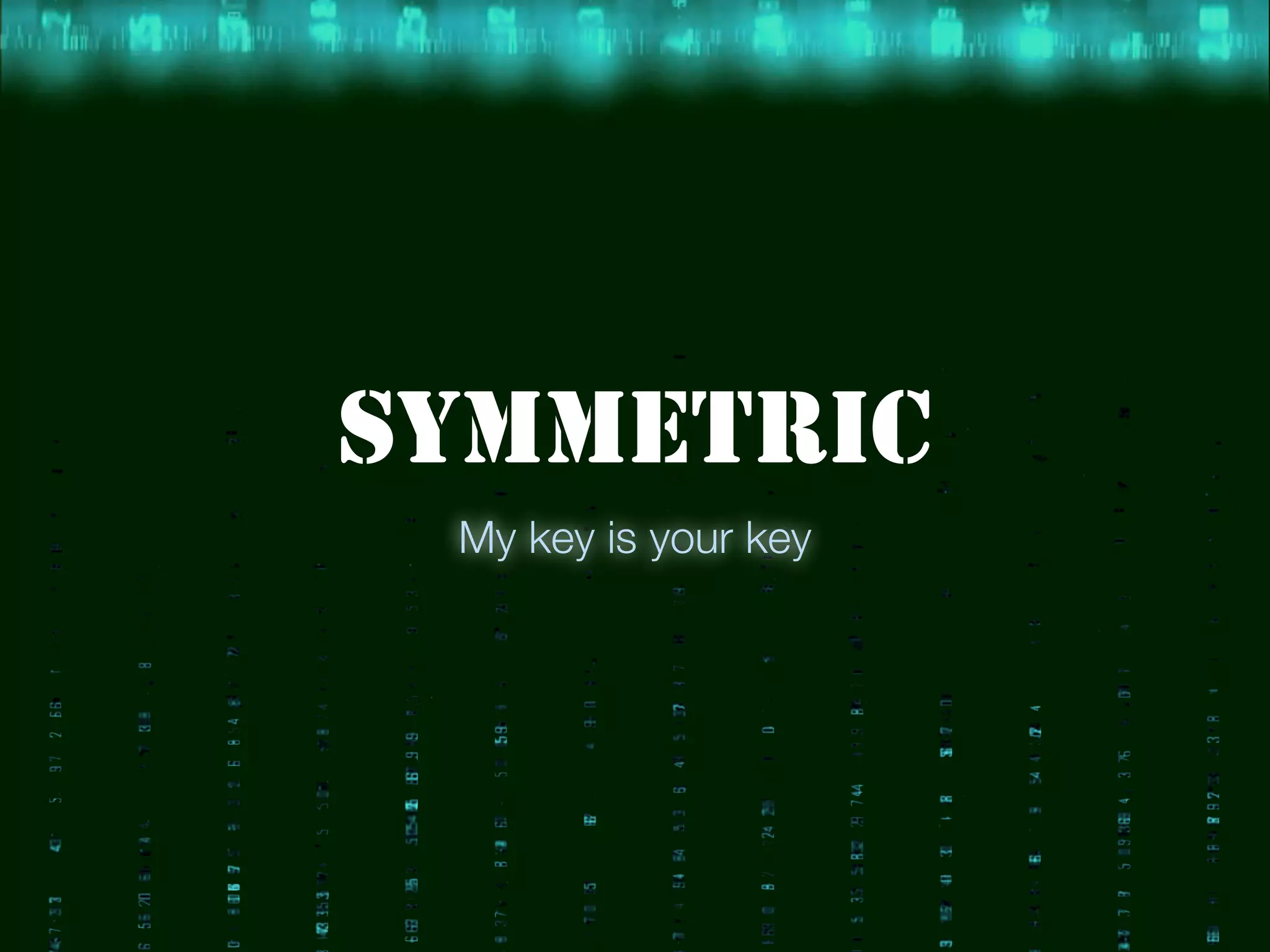 SYMMETRIC
My key is your key
 