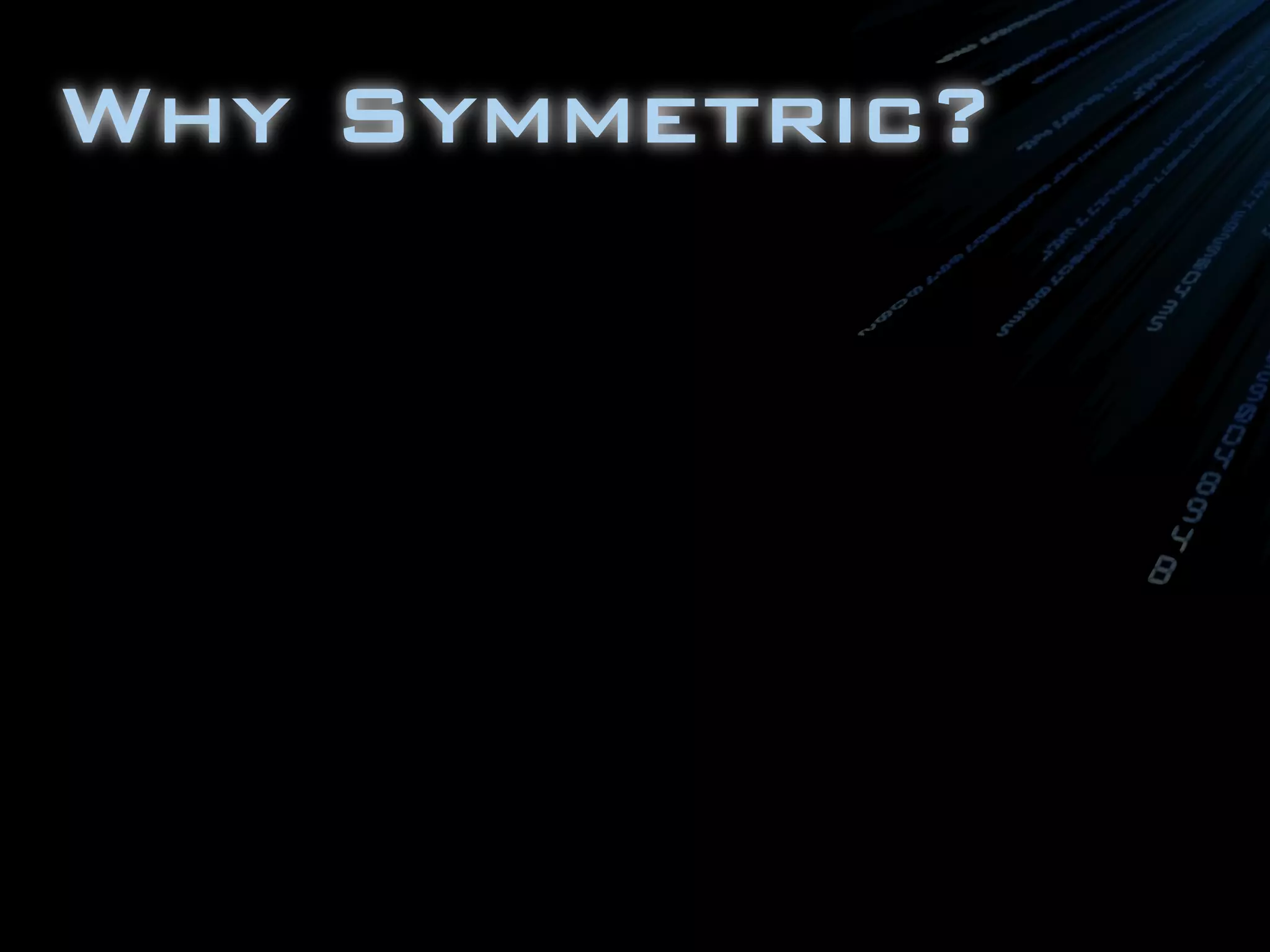 Why Symmetric?
 
