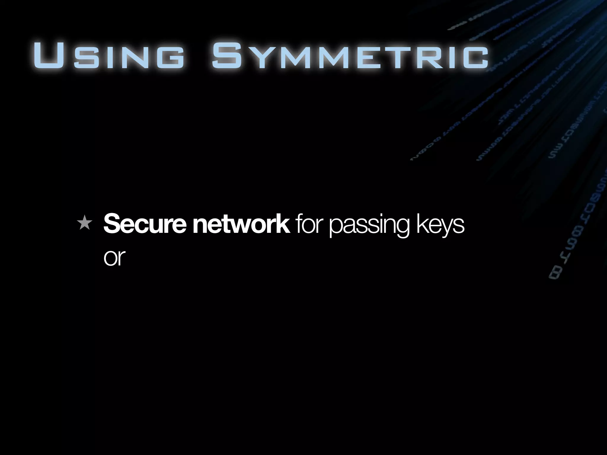 Using Symmetric
★ Secure network for passing keys
or
 