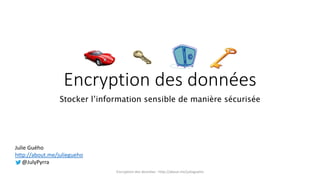 Encryption des données
Stocker l’information sensible de manière sécurisée
Julie Guého
http://about.me/juliegueho
@JulyPyrra
Encryption des données - http://about.me/juliegueho
 