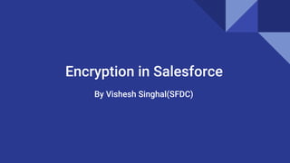 Encryption in Salesforce
By Vishesh Singhal(SFDC)
 