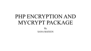 PHP ENCRYPTION AND
MYCRYPT PACKAGE
By
SANA MATEEN
 