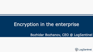 Encryption in the enterprise
Bozhidar Bozhanov, CEO @ LogSentinel
 