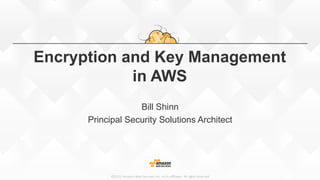 ©2015,  Amazon  Web  Services,  Inc.  or  its  aﬃliates.  All  rights  reserved
Encryption and Key Management
in AWS
Bill Shinn
Principal Security Solutions Architect
 