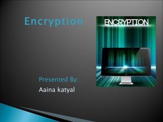 Encryption Presented By: Aaina katyal 