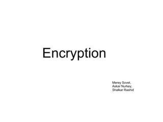 Encryption
Merey Sovet,
Askar Nurkey,
Shalkar Rashid
 